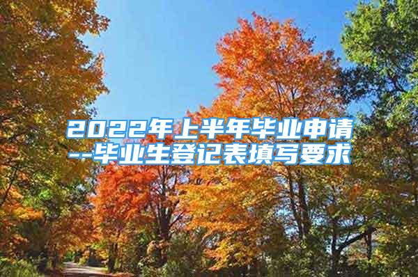 2022年上半年畢業(yè)申請(qǐng)--畢業(yè)生登記表填寫要求