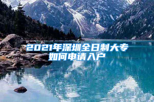 2021年深圳全日制大專如何申請(qǐng)入戶