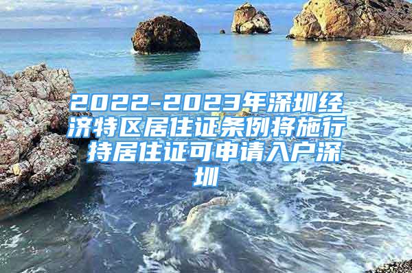 2022-2023年深圳經(jīng)濟(jì)特區(qū)居住證條例將施行 持居住證可申請入戶深圳