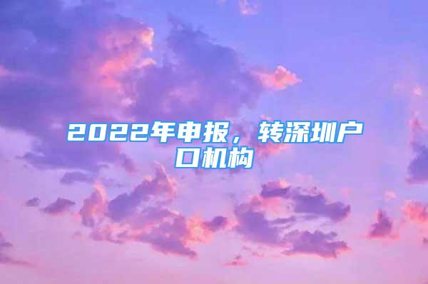 2022年申報，轉(zhuǎn)深圳戶口機構(gòu)