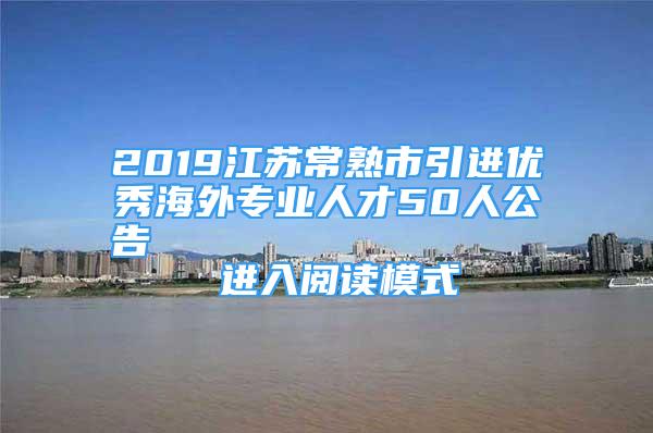 2019江蘇常熟市引進(jìn)優(yōu)秀海外專業(yè)人才50人公告                進(jìn)入閱讀模式