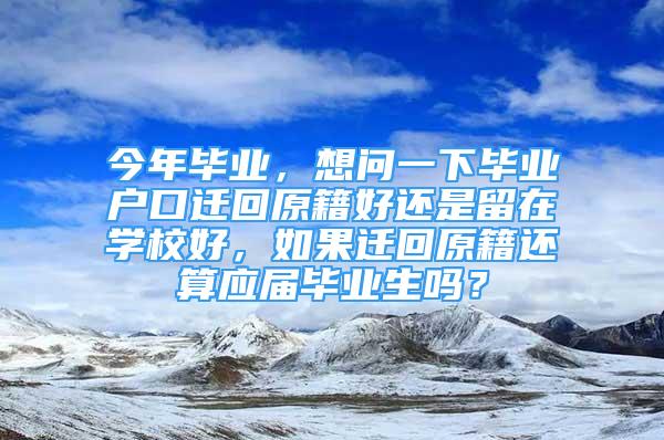 今年畢業(yè)，想問一下畢業(yè)戶口遷回原籍好還是留在學(xué)校好，如果遷回原籍還算應(yīng)屆畢業(yè)生嗎？