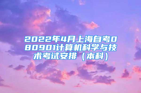 2022年4月上海自考080901計算機科學與技術(shù)考試安排（本科）