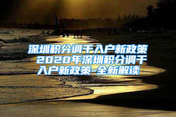 深圳積分調干入戶新政策 2020年深圳積分調干入戶新政策-全新解讀