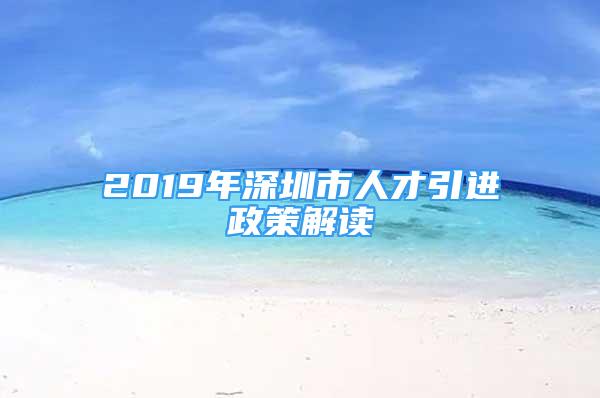 2019年深圳市人才引進政策解讀