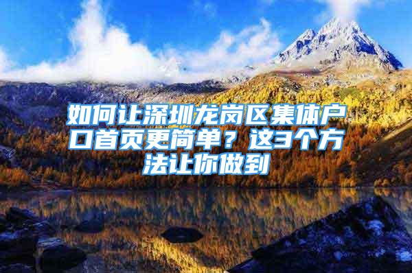 如何讓深圳龍崗區(qū)集體戶口首頁更簡單？這3個方法讓你做到