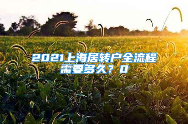 2021上海居轉(zhuǎn)戶全流程需要多久？0