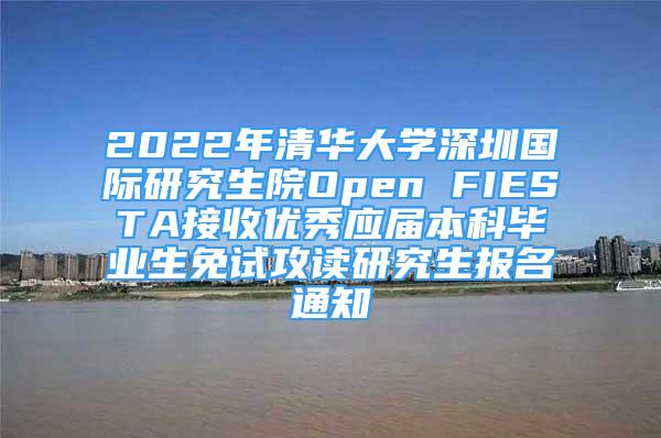 2022年清華大學深圳國際研究生院Open FIESTA接收優(yōu)秀應屆本科畢業(yè)生免試攻讀研究生報名通知