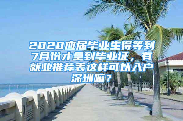 2020應(yīng)屆畢業(yè)生得等到7月份才拿到畢業(yè)證，有就業(yè)推薦表這樣可以入戶深圳嘛？