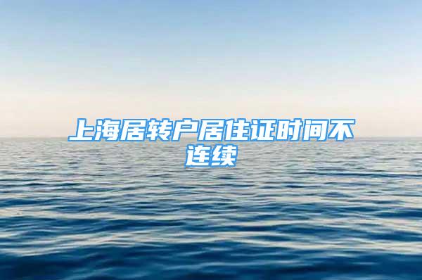 上海居轉戶居住證時間不連續(xù)