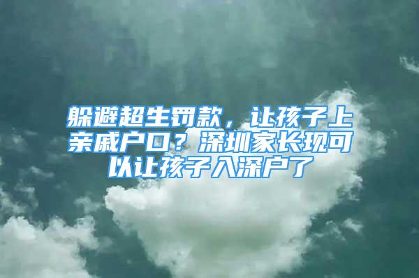 躲避超生罰款，讓孩子上親戚戶口？深圳家長(zhǎng)現(xiàn)可以讓孩子入深戶了