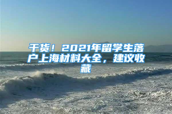 干貨！2021年留學(xué)生落戶上海材料大全，建議收藏