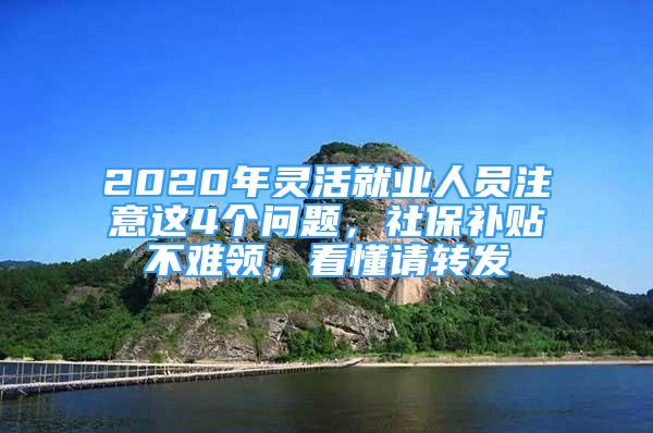 2020年靈活就業(yè)人員注意這4個(gè)問題，社保補(bǔ)貼不難領(lǐng)，看懂請轉(zhuǎn)發(fā)