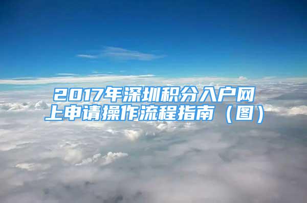 2017年深圳積分入戶網(wǎng)上申請操作流程指南（圖）