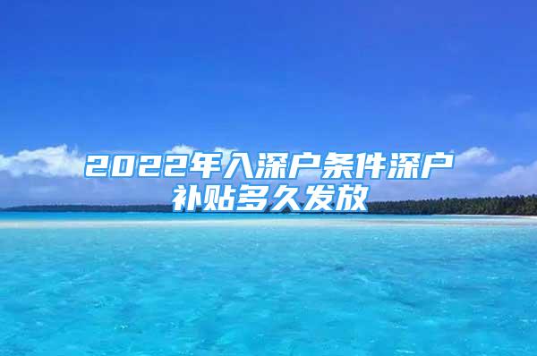 2022年入深戶條件深戶補(bǔ)貼多久發(fā)放