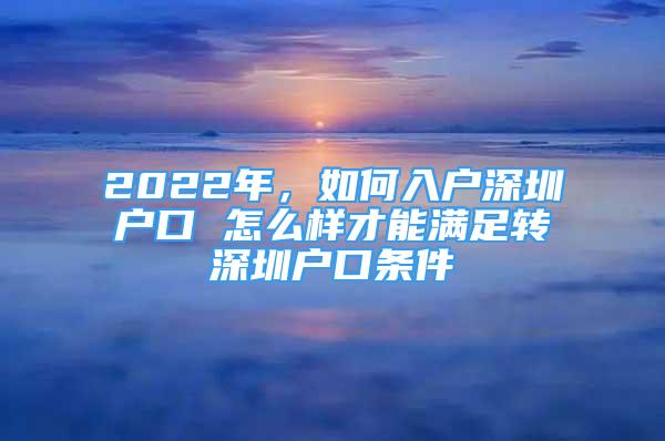 2022年，如何入戶深圳戶口 怎么樣才能滿足轉深圳戶口條件