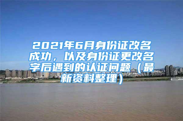 2021年6月身份證改名成功，以及身份證更改名字后遇到的認(rèn)證問題（最新資料整理）