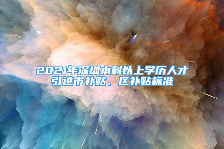 2021年深圳本科以上學(xué)歷人才引進(jìn)市補(bǔ)貼、區(qū)補(bǔ)貼標(biāo)準(zhǔn)