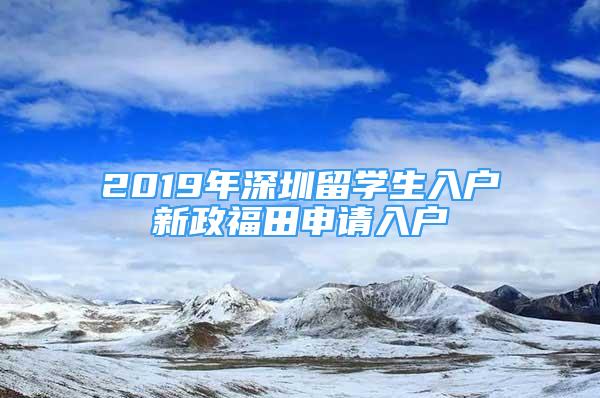 2019年深圳留學(xué)生入戶新政福田申請入戶