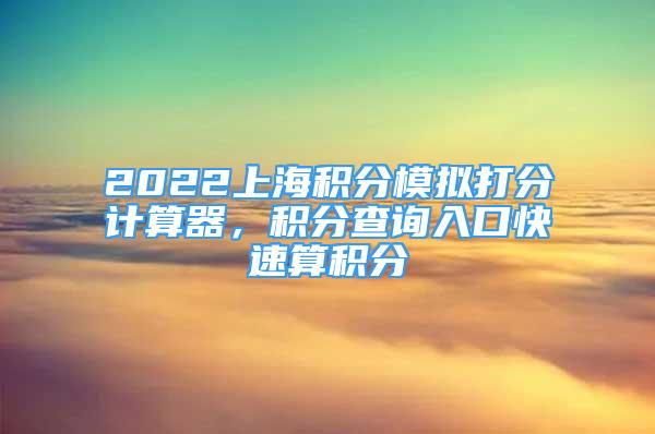 2022上海積分模擬打分計算器，積分查詢?nèi)肟诳焖偎惴e分