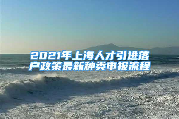 2021年上海人才引進(jìn)落戶政策最新種類申報(bào)流程