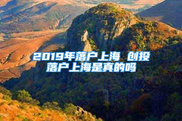 2019年落戶上海 創(chuàng)投落戶上海是真的嗎