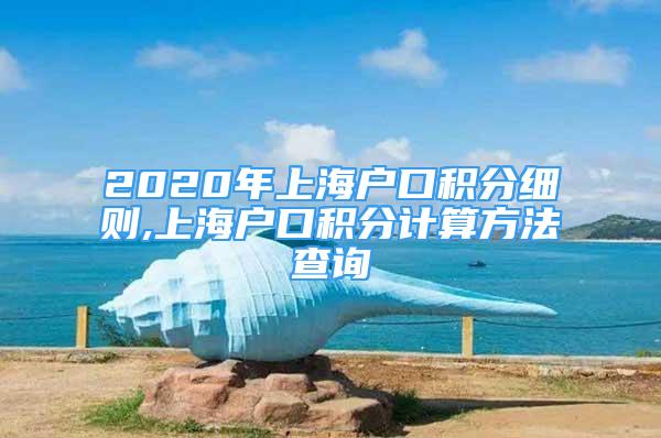 2020年上海戶(hù)口積分細(xì)則,上海戶(hù)口積分計(jì)算方法查詢(xún)