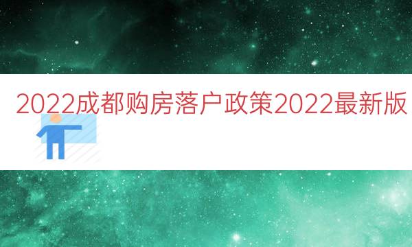 2022成都購房落戶政策2022最新版（2022成都落戶條件）