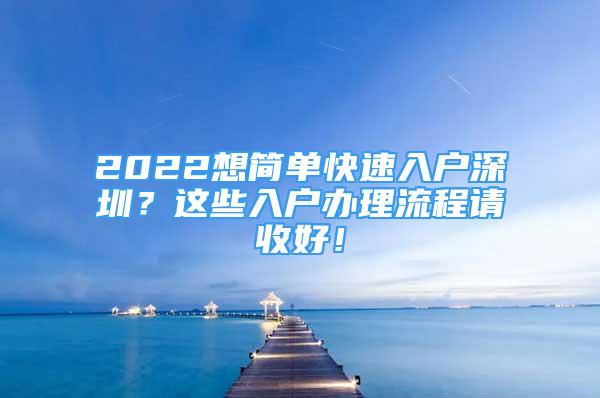 2022想簡(jiǎn)單快速入戶深圳？這些入戶辦理流程請(qǐng)收好！