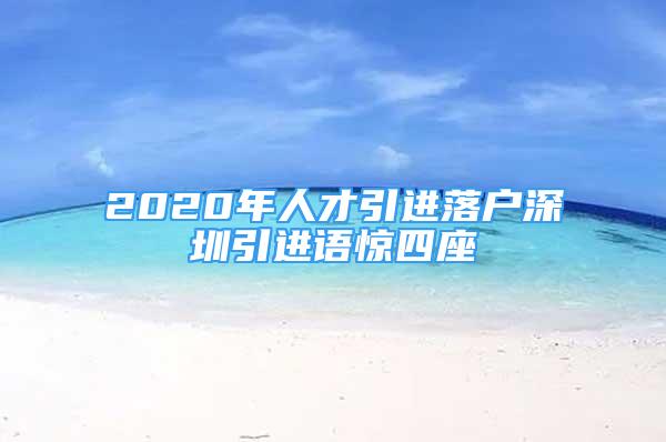 2020年人才引進(jìn)落戶深圳引進(jìn)語驚四座