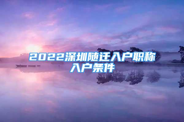 2022深圳隨遷入戶(hù)職稱(chēng)入戶(hù)條件