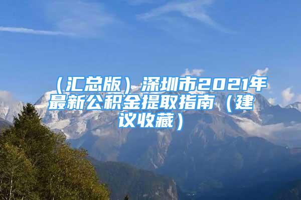 （匯總版）深圳市2021年最新公積金提取指南（建議收藏）