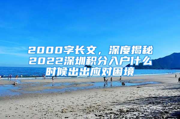 2000字長(zhǎng)文，深度揭秘2022深圳積分入戶什么時(shí)候出出應(yīng)對(duì)困境