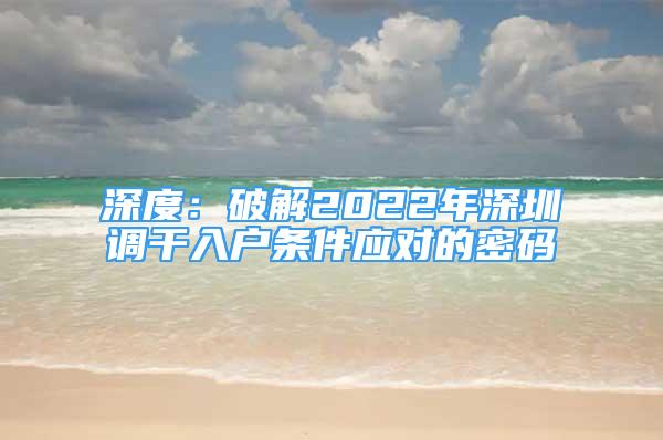 深度：破解2022年深圳調(diào)干入戶(hù)條件應(yīng)對(duì)的密碼