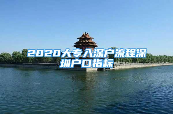 2020大專入深戶流程深圳戶口指標(biāo)