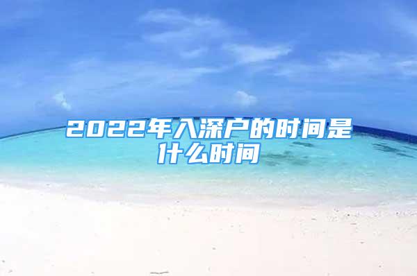 2022年入深戶的時(shí)間是什么時(shí)間