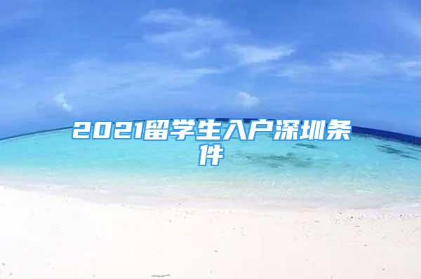 2021留學(xué)生入戶深圳條件