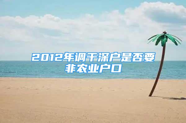 2012年調(diào)干深戶(hù)是否要非農(nóng)業(yè)戶(hù)口