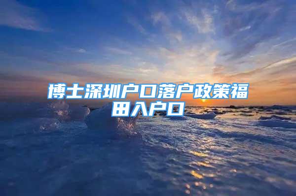 博士深圳戶口落戶政策福田入戶口