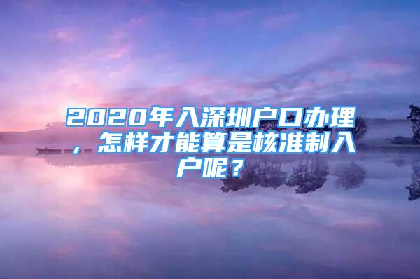 2020年入深圳戶口辦理，怎樣才能算是核準(zhǔn)制入戶呢？