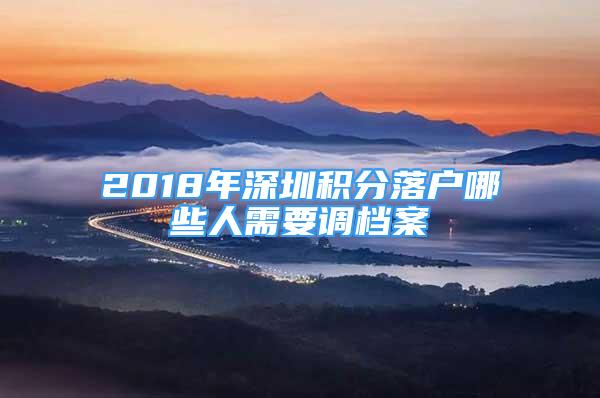 2018年深圳積分落戶哪些人需要調(diào)檔案