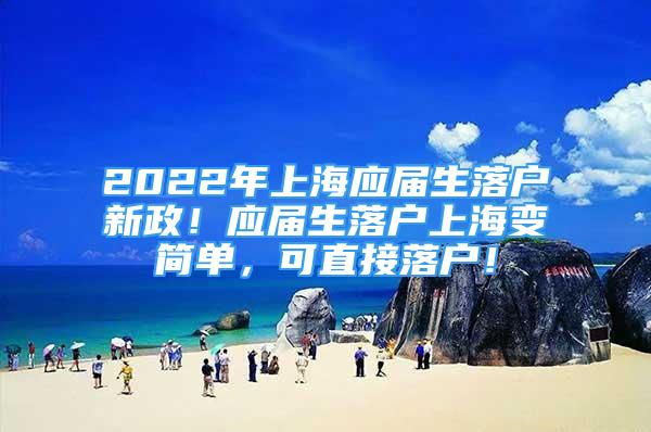 2022年上海應(yīng)屆生落戶新政！應(yīng)屆生落戶上海變簡(jiǎn)單，可直接落戶！