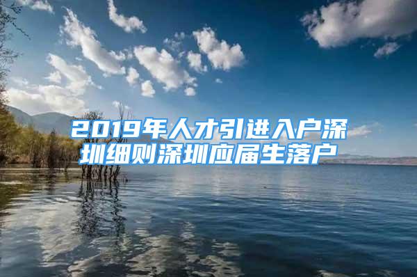 2019年人才引進(jìn)入戶深圳細(xì)則深圳應(yīng)屆生落戶