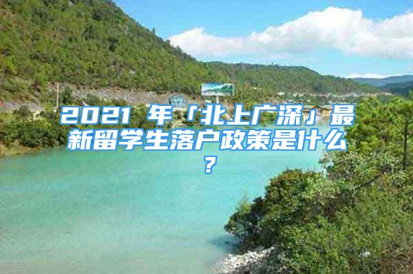 2021 年「北上廣深」最新留學(xué)生落戶(hù)政策是什么？