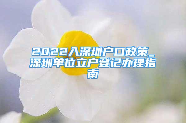 2022入深圳戶口政策_深圳單位立戶登記辦理指南