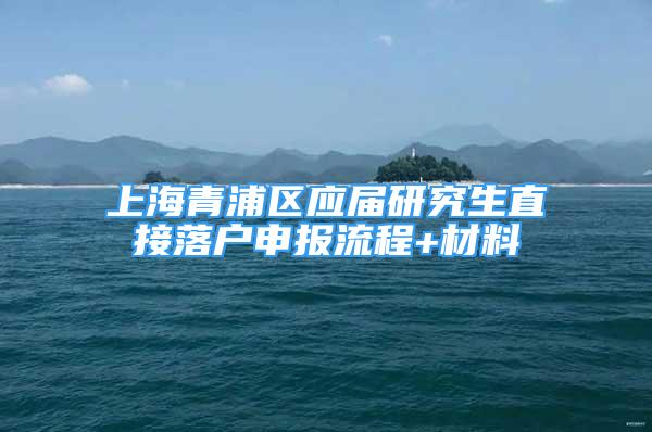 上海青浦區(qū)應屆研究生直接落戶申報流程+材料