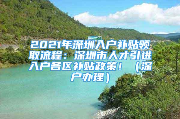 2021年深圳入戶(hù)補(bǔ)貼領(lǐng)取流程：深圳市人才引進(jìn)入戶(hù)各區(qū)補(bǔ)貼政策！（深戶(hù)辦理）