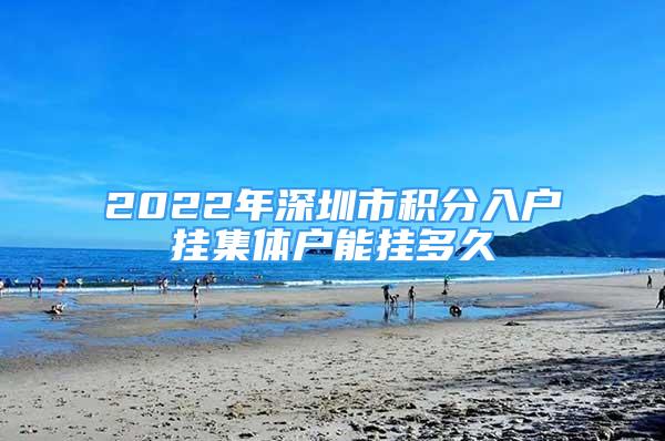 2022年深圳市積分入戶掛集體戶能掛多久