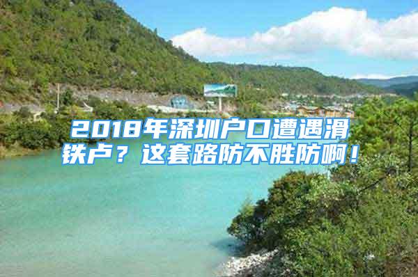 2018年深圳戶口遭遇滑鐵盧？這套路防不勝防?。?/></p>
								<p style=