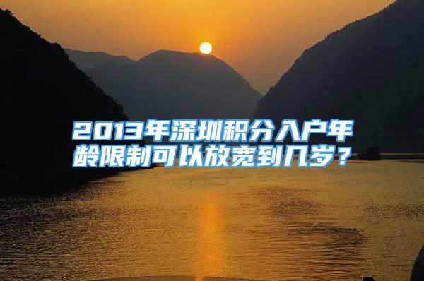 2013年深圳積分入戶年齡限制可以放寬到幾歲？